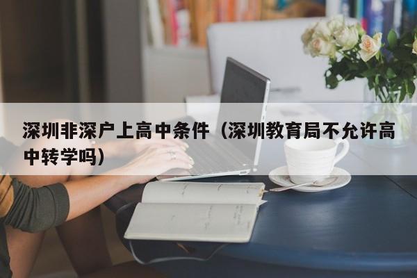 深圳非深户上高中条件（深圳教育局不允许高中转学吗）