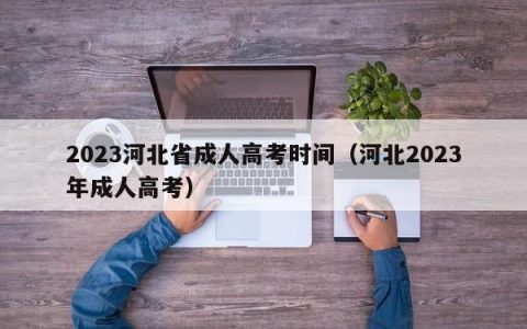 2023河北省成人高考时间（河北2023年成人高考）